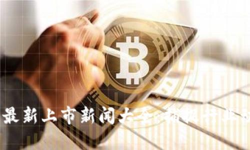 2023年区块链最新上市新闻大全：捕捉行业动态与投资机会
