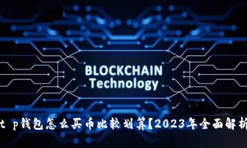 t p钱包怎么买币比较划算？2023年全面解析