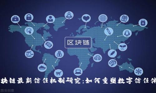 区块链最新信任机制研究：如何重塑数字信任体系