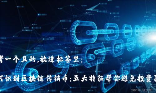 思考一个且的,放进标签里:
如何识别区块链传销币:五大特征帮你避免投资陷阱