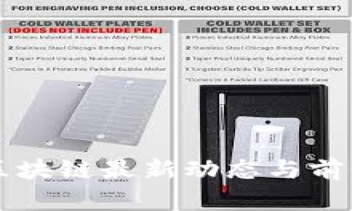 长沙区块链最新动态与前景分析