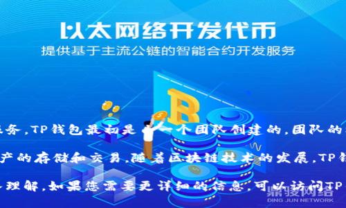 TP钱包（TokenPocket Wallet）是一款广受欢迎的多链钱包，旨在为用户提供便捷的数字货币管理和分发服务。TP钱包最初是由一个团队创建的，团队的核心成员包括了资深的区块链技术专家和金融行业从业者，但具体的创始人信息在不同的来源中有所差异。

TP钱包的创建团队在设计时考虑了用户的安全性和资产管理的便利性，帮助普通用户更轻松地进行数字资产的存储和交易。随着区块链技术的发展，TP钱包也不断更新，增加新的功能和支持多种交易链，让用户能够更全面地管理他们的数字资产。

总的来说，尽管具体的创始人信息并不明确，但TP钱包的成功离不开其强大的技术团队和对用户需求的深入理解。如果您需要更详细的信息，可以访问TP钱包的官方网站或查阅相关的新闻报道。