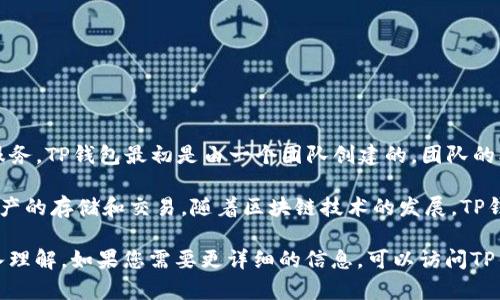 TP钱包（TokenPocket Wallet）是一款广受欢迎的多链钱包，旨在为用户提供便捷的数字货币管理和分发服务。TP钱包最初是由一个团队创建的，团队的核心成员包括了资深的区块链技术专家和金融行业从业者，但具体的创始人信息在不同的来源中有所差异。

TP钱包的创建团队在设计时考虑了用户的安全性和资产管理的便利性，帮助普通用户更轻松地进行数字资产的存储和交易。随着区块链技术的发展，TP钱包也不断更新，增加新的功能和支持多种交易链，让用户能够更全面地管理他们的数字资产。

总的来说，尽管具体的创始人信息并不明确，但TP钱包的成功离不开其强大的技术团队和对用户需求的深入理解。如果您需要更详细的信息，可以访问TP钱包的官方网站或查阅相关的新闻报道。