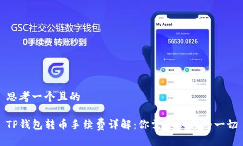 思考一个且的

TP钱包转币手续费详解：你需要知道的一切