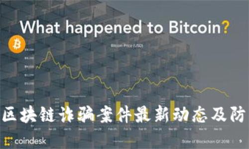 哈尔滨区块链诈骗案件最新动态及防范措施