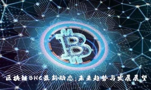 区块链BHC最新动态：未来趋势与发展展望