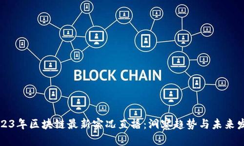 2023年区块链最新实况直播：洞察趋势与未来发展