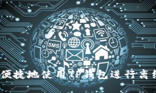 如何安全、便捷地使用TP钱包进行离线提币操作