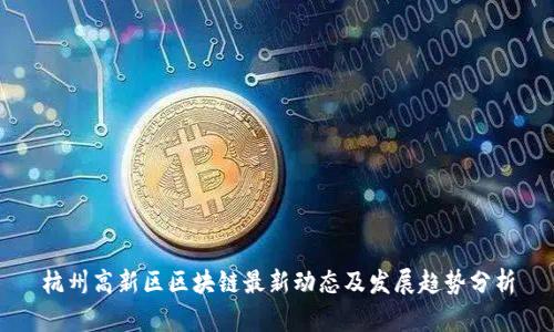杭州高新区区块链最新动态及发展趋势分析