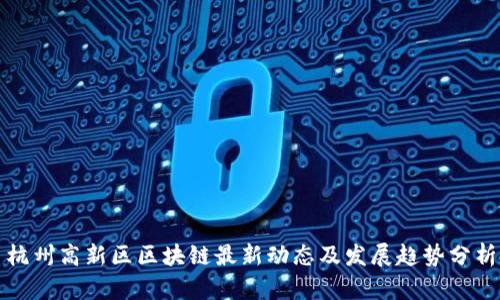 杭州高新区区块链最新动态及发展趋势分析