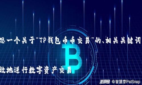为了满足您的要求，我将帮助您构思一个关于“TP钱包币币交易”的、相关关键词、内容主体大纲和深入探讨的问答。


TP钱包币币交易详解：如何安全高效地进行数字资产交易