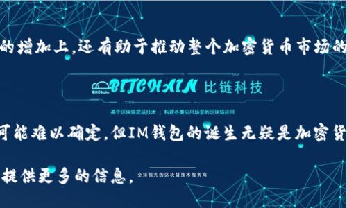 关于IM钱包的发行时间

IM钱包（IM Wallet）是一个近年来受到越来越多用户关注的数字资产管理工具。它的设计和功能旨在为用户提供一个方便、安全的方式来存储和管理各种加密货币和数字资产。IM钱包的详细发行时间，以及相关信息将被逐步展开。

根据相关资料，IM钱包的开发阶段是在某个特定的时期开始的，而其正式推出的具体时间可以归为以下几个方面进行阐述。

### IM钱包的背景

IM钱包的推出背景与加密货币市场的快速发展密切相关。在过去的几年中，加密货币市场经历了一轮又一轮的波动，吸引了大量的投资者、开发者和用户。这种市场环境催生了大量数字资产管理工具的需求。IM钱包作为其中一员，自然应运而生。

### 发行时间的确定

IM钱包的研发团队在决定发行时间时，考虑了多个因素，包括市场状况、技术准备和用户需求等。通常，这类产品在正式发布前会经历漫长的测试和改良过程，以确保能够提供最优质的用户体验。

### 竞争环境

IM钱包的推出恰逢市场竞争激烈的时期，许多钱包应用层出不穷。在这样的环境中，IM钱包需要找到自己的特色和优势，以便在市场中立足。通过不断产品功能和用户体验，IM钱包在正式推出后获得了良好的市场反馈。

### 用户体验与功能设计

IM钱包的设计围绕用户的需求进行，提供了多种功能，如多币种支持、安全防护、易用性等。这些因素都是IM钱包能够迅速获得用户认可的重要原因。

### IM钱包的影响

IM钱包在正式发布后迅速被广泛使用，成为数字资产管理的重要工具。其影响不仅体现在用户数量的增加上，还有助于推动整个加密货币市场的发展，为更多用户提供了接触数字资产的途径。

#### 结论

总之，IM钱包的发行时间与其背景、市场竞争、用户需求等多重因素密切相关。尽管具体的时间节点可能难以确定，但IM钱包的诞生无疑是加密货币市场发展的一部分。

如果您对IM钱包的其他方面感兴趣，比如功能特点、安全性、用户反馈等，请提出问题，我将乐意为您提供更多的信息。