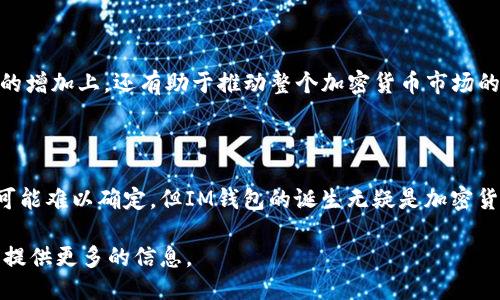 关于IM钱包的发行时间

IM钱包（IM Wallet）是一个近年来受到越来越多用户关注的数字资产管理工具。它的设计和功能旨在为用户提供一个方便、安全的方式来存储和管理各种加密货币和数字资产。IM钱包的详细发行时间，以及相关信息将被逐步展开。

根据相关资料，IM钱包的开发阶段是在某个特定的时期开始的，而其正式推出的具体时间可以归为以下几个方面进行阐述。

### IM钱包的背景

IM钱包的推出背景与加密货币市场的快速发展密切相关。在过去的几年中，加密货币市场经历了一轮又一轮的波动，吸引了大量的投资者、开发者和用户。这种市场环境催生了大量数字资产管理工具的需求。IM钱包作为其中一员，自然应运而生。

### 发行时间的确定

IM钱包的研发团队在决定发行时间时，考虑了多个因素，包括市场状况、技术准备和用户需求等。通常，这类产品在正式发布前会经历漫长的测试和改良过程，以确保能够提供最优质的用户体验。

### 竞争环境

IM钱包的推出恰逢市场竞争激烈的时期，许多钱包应用层出不穷。在这样的环境中，IM钱包需要找到自己的特色和优势，以便在市场中立足。通过不断产品功能和用户体验，IM钱包在正式推出后获得了良好的市场反馈。

### 用户体验与功能设计

IM钱包的设计围绕用户的需求进行，提供了多种功能，如多币种支持、安全防护、易用性等。这些因素都是IM钱包能够迅速获得用户认可的重要原因。

### IM钱包的影响

IM钱包在正式发布后迅速被广泛使用，成为数字资产管理的重要工具。其影响不仅体现在用户数量的增加上，还有助于推动整个加密货币市场的发展，为更多用户提供了接触数字资产的途径。

#### 结论

总之，IM钱包的发行时间与其背景、市场竞争、用户需求等多重因素密切相关。尽管具体的时间节点可能难以确定，但IM钱包的诞生无疑是加密货币市场发展的一部分。

如果您对IM钱包的其他方面感兴趣，比如功能特点、安全性、用户反馈等，请提出问题，我将乐意为您提供更多的信息。