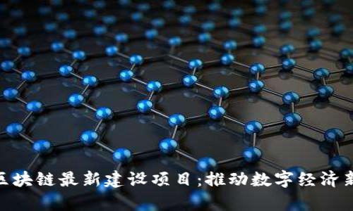 天津区块链最新建设项目：推动数字经济新高地