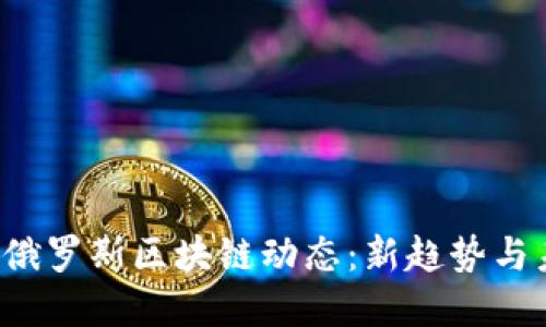 2023年俄罗斯区块链动态：新趋势与未来展望