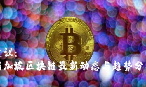 建议：
新加坡区块链最新动态与趋势分析