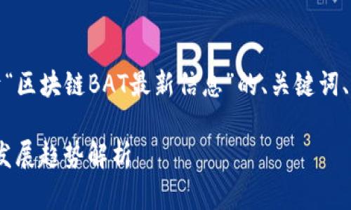 在这里，我将为您提供一个关于“区块链BAT最新信息”的、关键词、内容大纲以及对应的详细回答。

### 区块链BAT最新动态与发展趋势解析