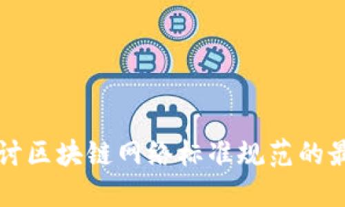 深入探讨区块链网络标准规范的最新动态