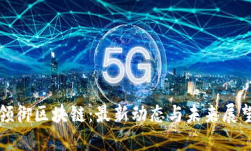 领御区块链：最新动态与未来展望