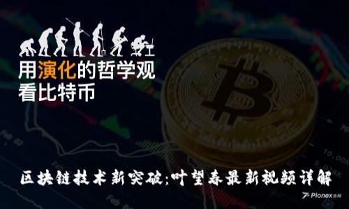 区块链技术新突破：叶望春最新视频详解