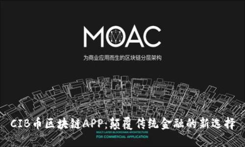 CIB币区块链APP：颠覆传统金融的新选择