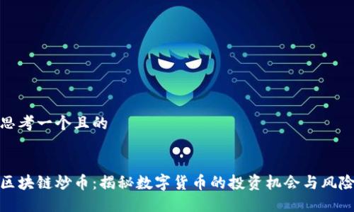 思考一个且的


区块链炒币：揭秘数字货币的投资机会与风险