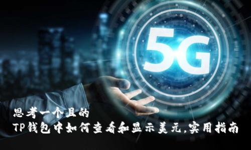 思考一个且的  
TP钱包中如何查看和显示美元，实用指南