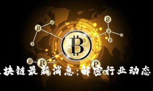 中链万众区块链最新消息：解密行业动态与市场趋势
