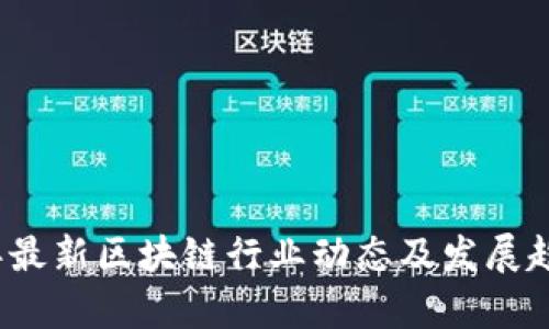 2023年最新区块链行业动态及发展趋势分析