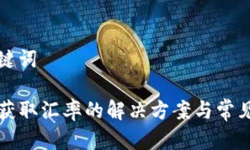 思考和关键词

TP钱包未获取汇率的解决方案与常见问题解析