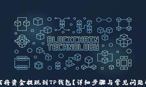 
如何将资金提现到TP钱包？详细步骤与常见问题解析