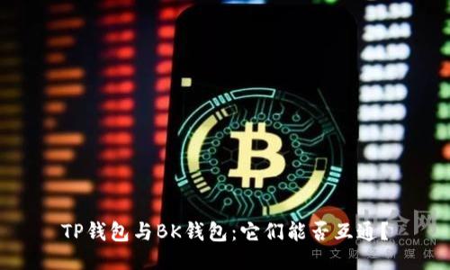 TP钱包与BK钱包：它们能否互通？