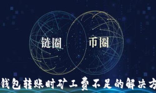 
TP钱包转账时矿工费不足的解决方法