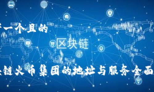 思考一个且的
区块链火币集团的地址与服务全面解析