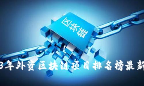 2023年外资区块链项目排名榜最新分析