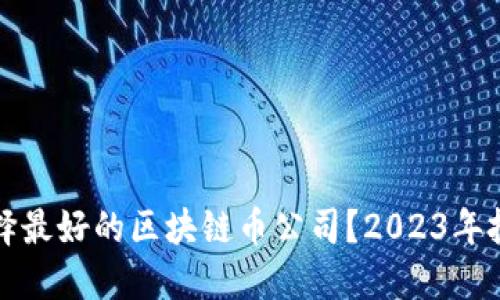 如何选择最好的区块链币公司？2023年投资指南