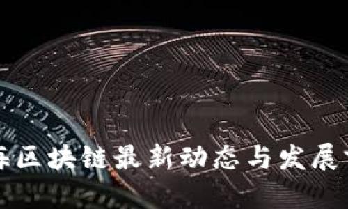 广西北海区块链最新动态与发展前景探讨