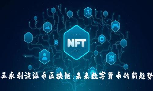 王永利谈派币区块链：未来数字货币的新趋势