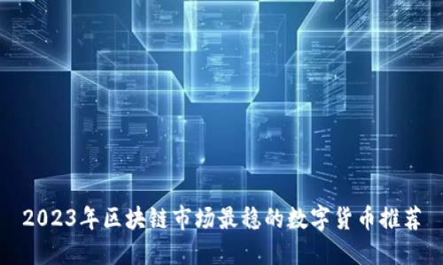 2023年区块链市场最稳的数字货币推荐