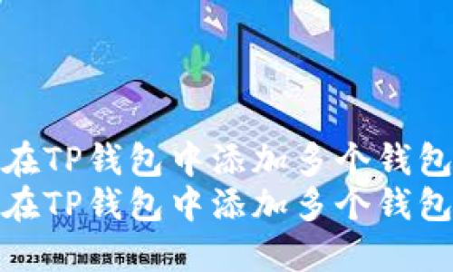 如何在TP钱包中添加多个钱包地址
如何在TP钱包中添加多个钱包地址