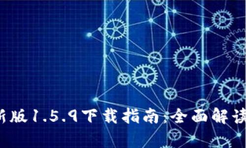 t p钱包最新版1.5.9下载指南：全面解读与使用技巧