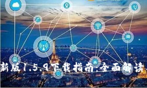 t p钱包最新版1.5.9下载指南：全面解读与使用技巧