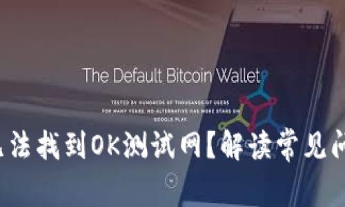  为何TP钱包无法找到OK测试网？解读常见问题及解决方案