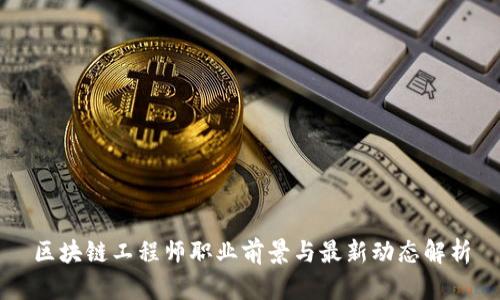 区块链工程师职业前景与最新动态解析