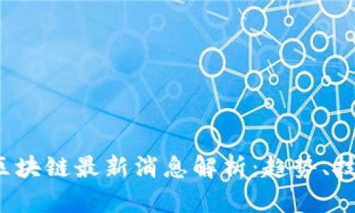 2023年区块链最新消息解析：趋势、技术与应用