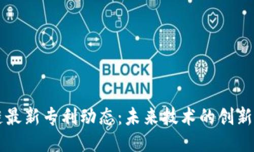 区块链最新专利动态：未来技术的创新与挑战