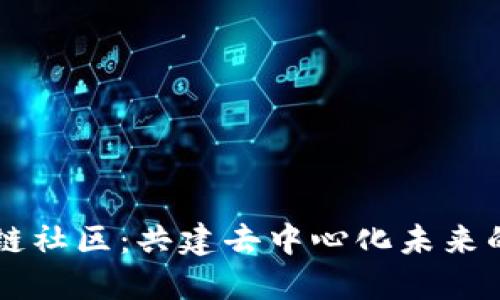 无币区块链社区：共建去中心化未来的理想平台