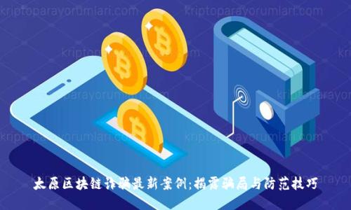 太原区块链诈骗最新案例：揭露骗局与防范技巧