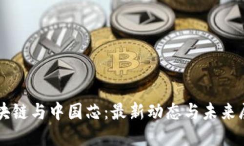 区块链与中国芯：最新动态与未来展望