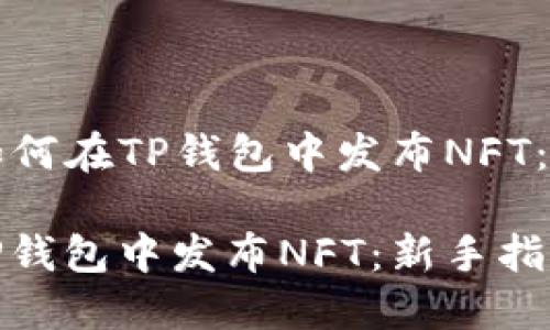 Title: 如何在TP钱包中发布NFT：新手指南

如何在TP钱包中发布NFT：新手指南